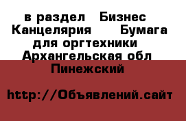  в раздел : Бизнес » Канцелярия »  » Бумага для оргтехники . Архангельская обл.,Пинежский 